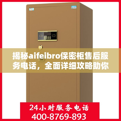 揭秘aifeibro保密柜售后服务电话，全面详细攻略助你无忧售后