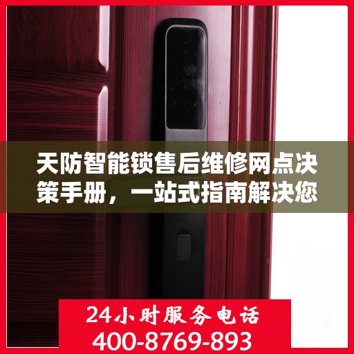 天防智能锁售后维修网点决策手册，一站式指南解决您的维修难题