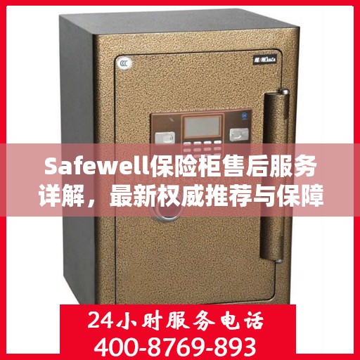 Safewell保险柜售后服务详解，最新权威推荐与保障