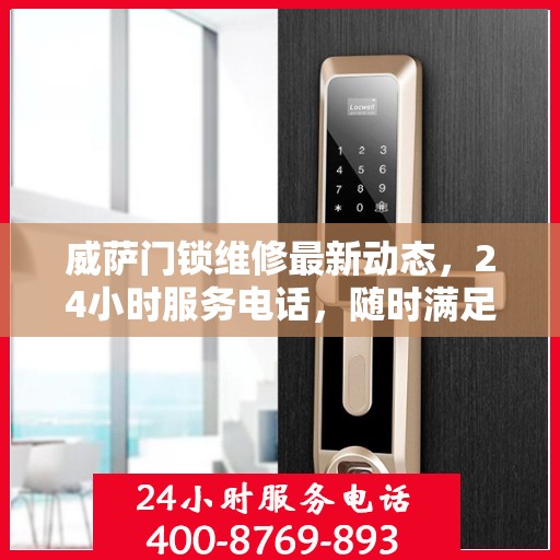 威萨门锁维修最新动态，24小时服务电话，随时满足您的维修需求