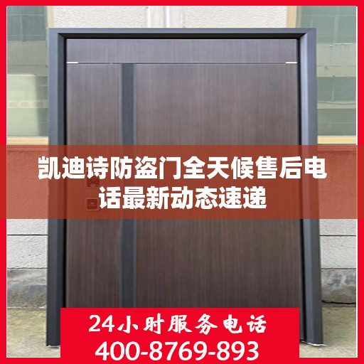 凯迪诗防盗门全天候售后电话最新动态速递