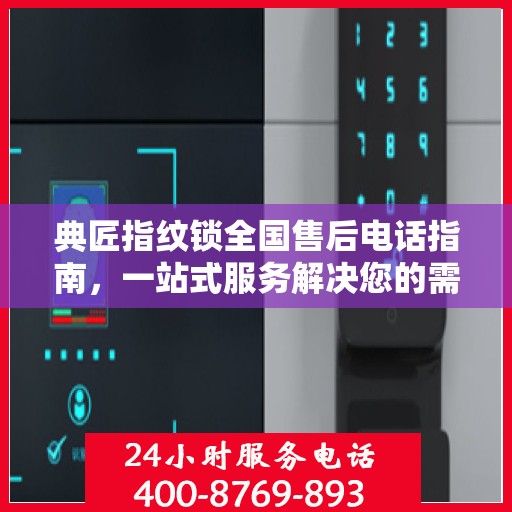 典匠指纹锁全国售后电话指南，一站式服务解决您的需求