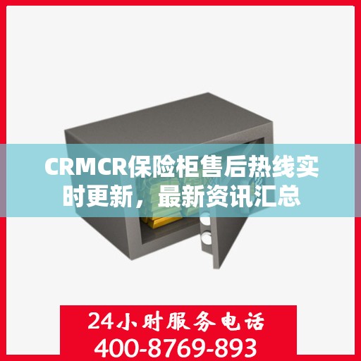 CRMCR保险柜售后热线实时更新，最新资讯汇总