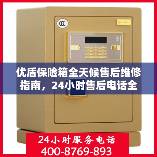 优盾保险箱全天候售后维修指南，24小时售后电话全解析