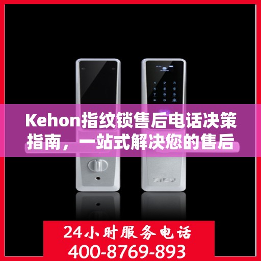 Kehon指纹锁售后电话决策指南，一站式解决您的售后问题