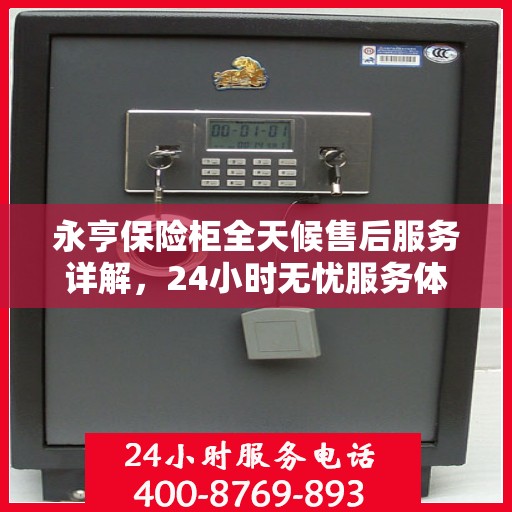 永亨保险柜全天候售后服务详解，24小时无忧服务体验
