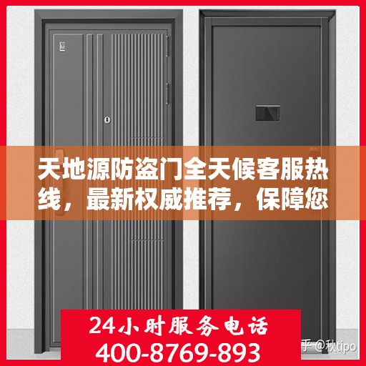天地源防盗门全天候客服热线，最新权威推荐，保障您的安全需求