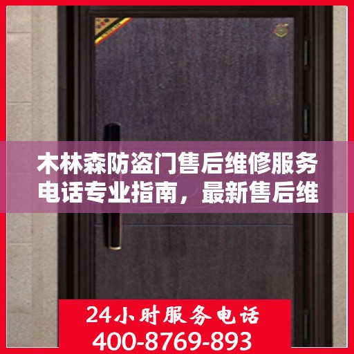 木林森防盗门售后维修服务电话专业指南，最新售后维修攻略与联系电话速查