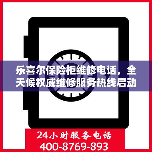乐喜尔保险柜维修电话，全天候权威维修服务热线启动！