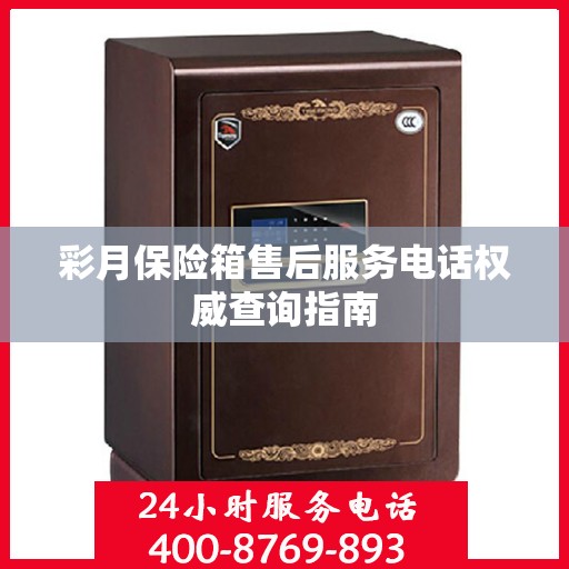 彩月保险箱售后服务电话权威查询指南