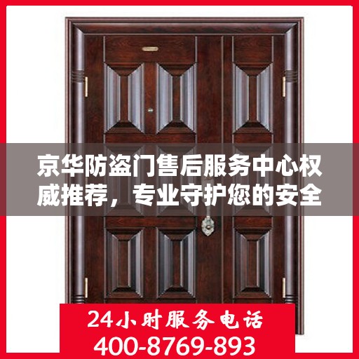 京华防盗门售后服务中心权威推荐，专业守护您的安全门户