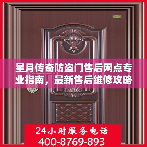 星月传奇防盗门售后网点专业指南，最新售后维修攻略