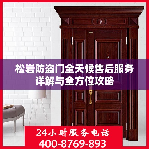 松岩防盗门全天候售后服务详解与全方位攻略