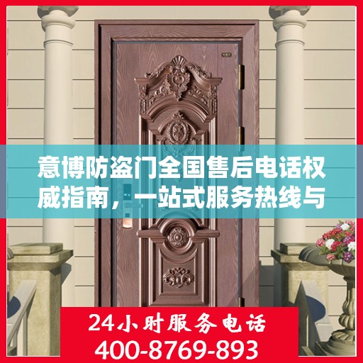意博防盗门全国售后电话权威指南，一站式服务热线与支持体系揭秘