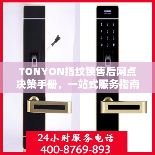 TONYON指纹锁售后网点决策手册，一站式服务指南与解决方案