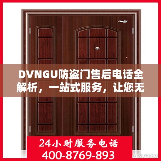 DVNGU防盗门售后电话全解析，一站式服务，让您无忧购门