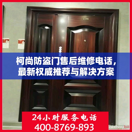柯尚防盗门售后维修电话，最新权威推荐与解决方案