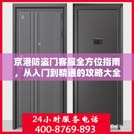 京港防盗门客服全方位指南，从入门到精通的攻略大全