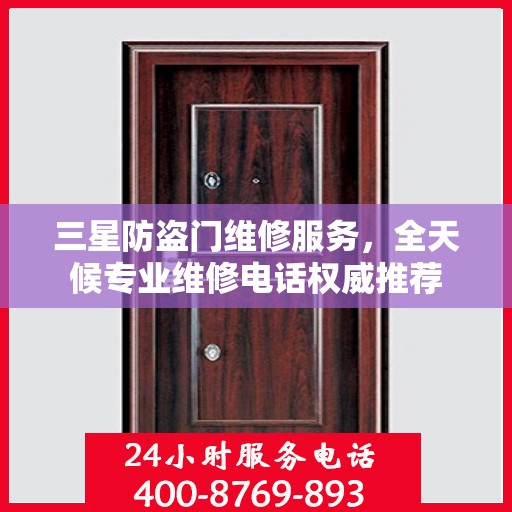 三星防盗门维修服务，全天候专业维修电话权威推荐