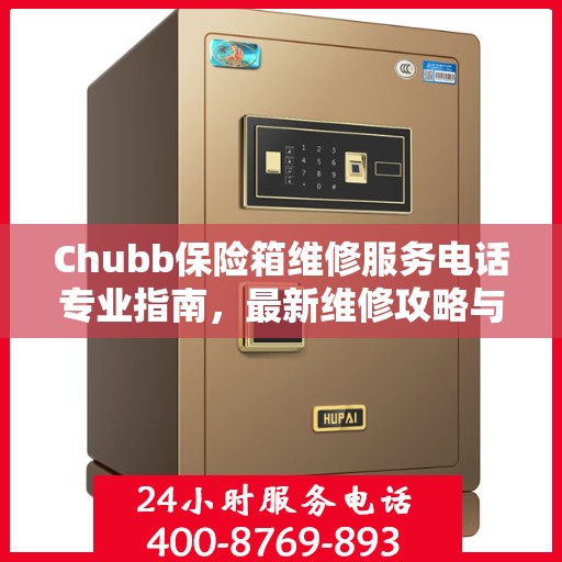 Chubb保险箱维修服务电话专业指南，最新维修攻略与联系方式