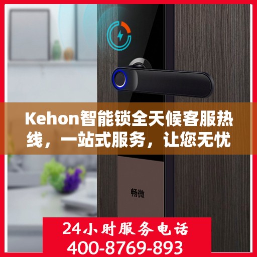 Kehon智能锁全天候客服热线，一站式服务，让您无忧使用