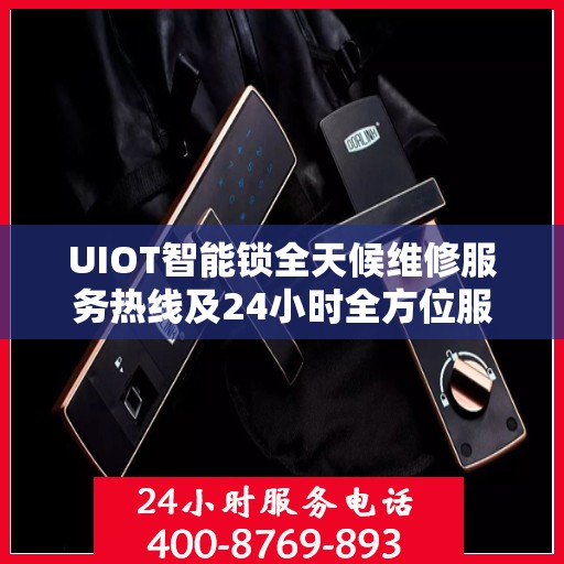 UIOT智能锁全天候维修服务热线及24小时全方位服务攻略
