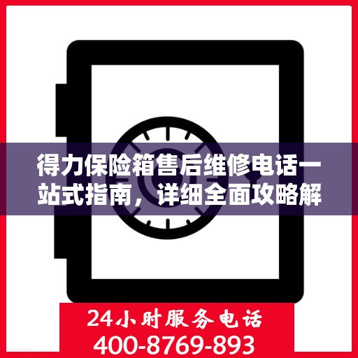 得力保险箱售后维修电话一站式指南，详细全面攻略解析