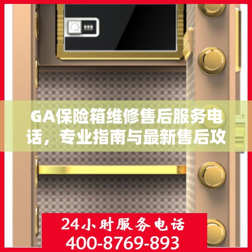 GA保险箱维修售后服务电话，专业指南与最新售后攻略