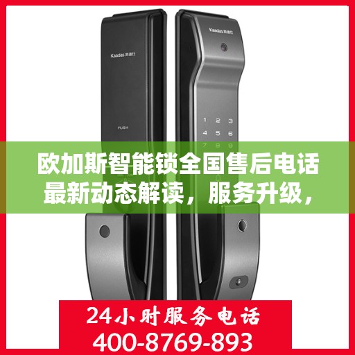 欧加斯智能锁全国售后电话最新动态解读，服务升级，保障用户权益