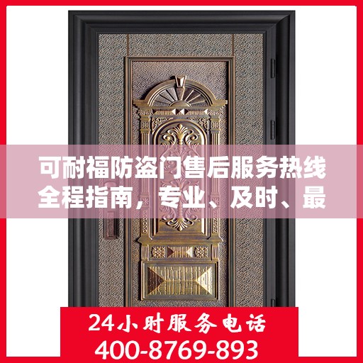 可耐福防盗门售后服务热线全程指南，专业、及时、最新售后攻略