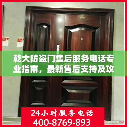 乾大防盗门售后服务电话专业指南，最新售后支持及攻略