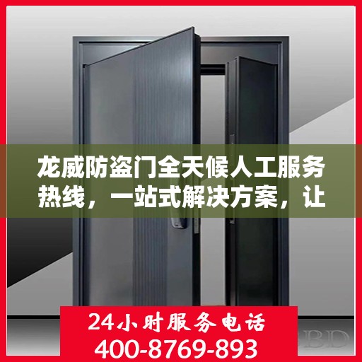 龙威防盗门全天候人工服务热线，一站式解决方案，让您无忧使用防盗门