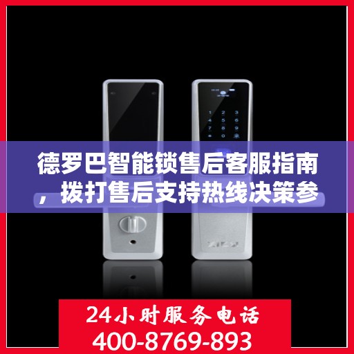 德罗巴智能锁售后客服指南，拨打售后支持热线决策参考
