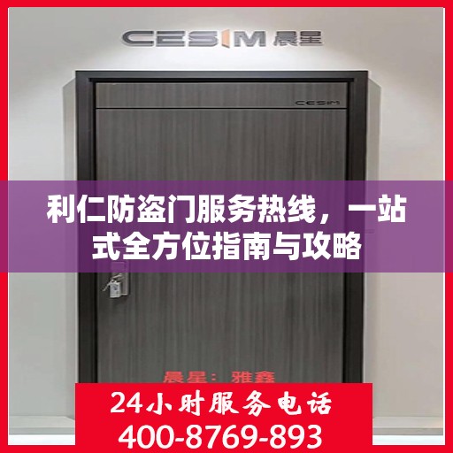利仁防盗门服务热线，一站式全方位指南与攻略