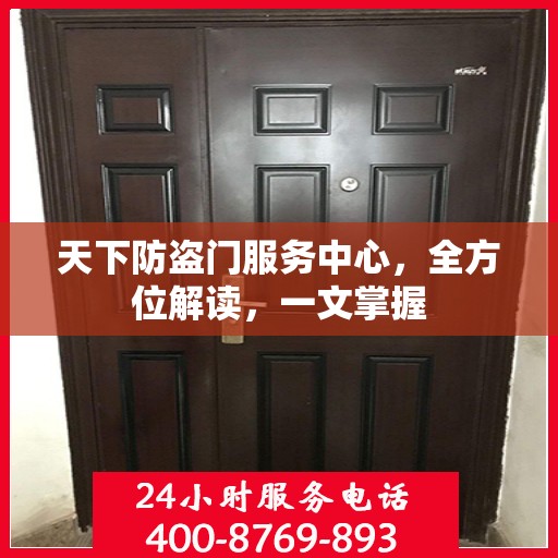 天下防盗门服务中心，全方位解读，一文掌握