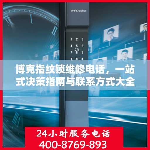 博克指纹锁维修电话，一站式决策指南与联系方式大全