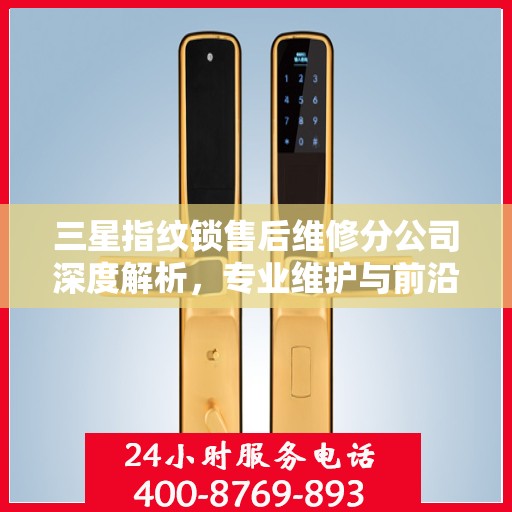三星指纹锁售后维修分公司深度解析，专业维护与前沿技术同步