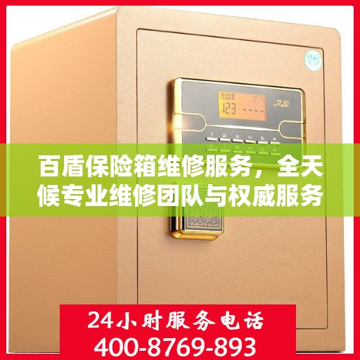 百盾保险箱维修服务，全天候专业维修团队与权威服务电话在线为您解答疑难