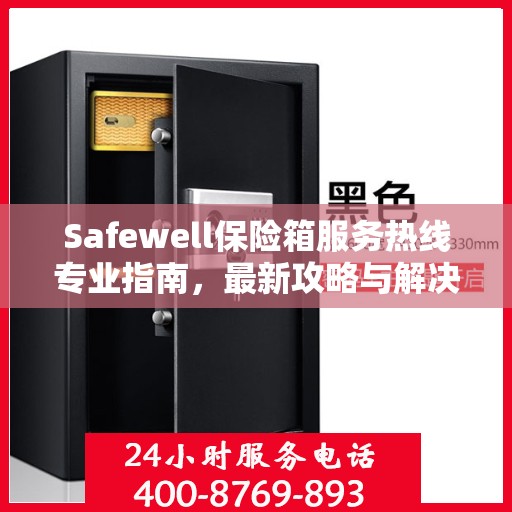 Safewell保险箱服务热线专业指南，最新攻略与解决方案