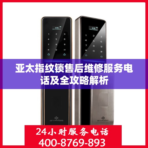 亚太指纹锁售后维修服务电话及全攻略解析