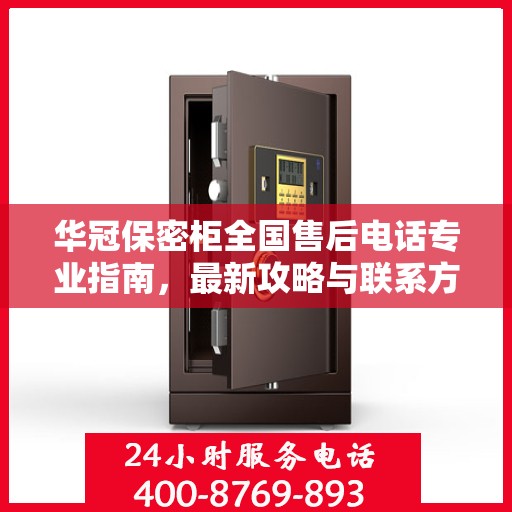 华冠保密柜全国售后电话专业指南，最新攻略与联系方式揭秘