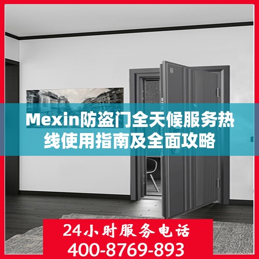 Mexin防盗门全天候服务热线使用指南及全面攻略
