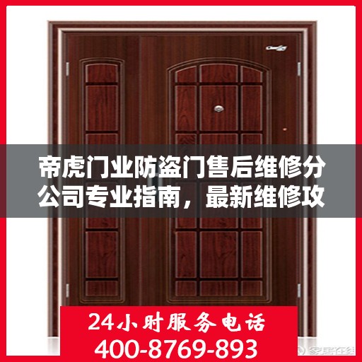 帝虎门业防盗门售后维修分公司专业指南，最新维修攻略与一站式服务体验
