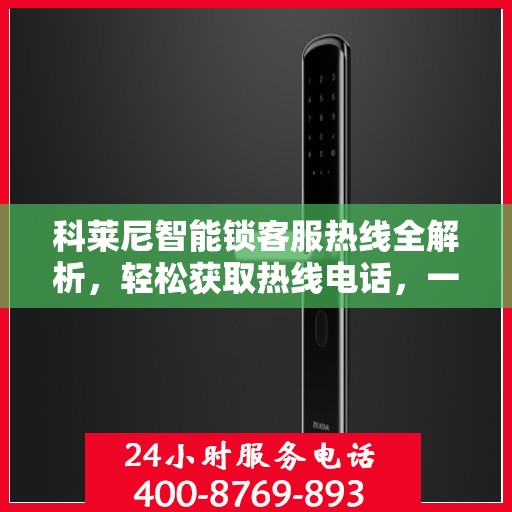 科莱尼智能锁客服热线全解析，轻松获取热线电话，一文掌握服务资讯