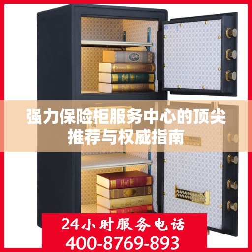 强力保险柜服务中心的顶尖推荐与权威指南