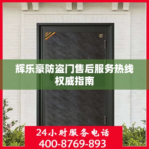 辉乐豪防盗门售后服务热线权威指南