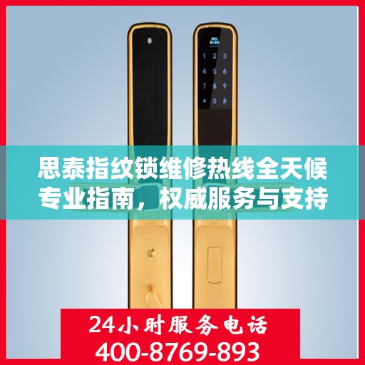 思泰指纹锁维修热线全天候专业指南，权威服务与支持体验