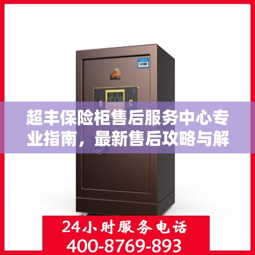 超丰保险柜售后服务中心专业指南，最新售后攻略与解决方案