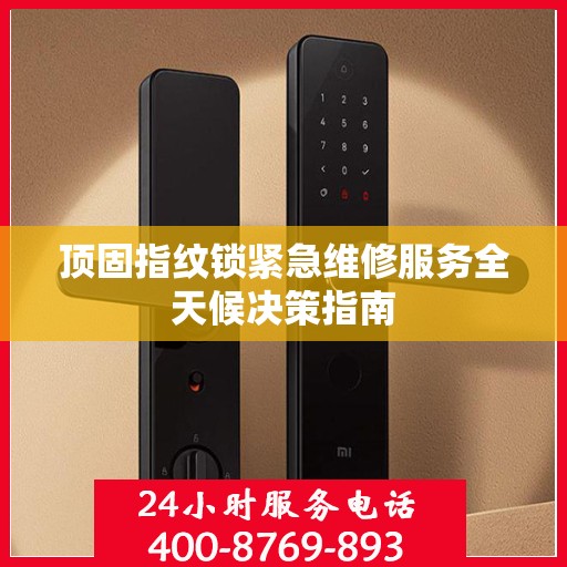 顶固指纹锁紧急维修服务全天候决策指南
