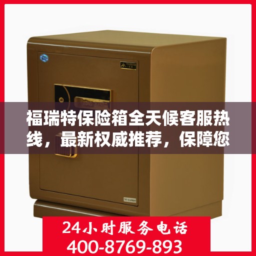 福瑞特保险箱全天候客服热线，最新权威推荐，保障您的财产安全